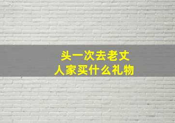 头一次去老丈人家买什么礼物