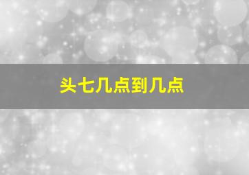 头七几点到几点