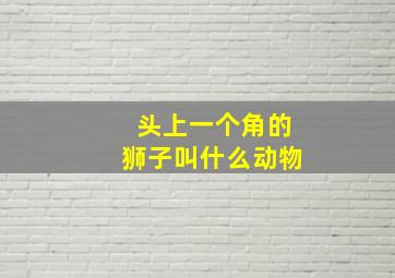 头上一个角的狮子叫什么动物