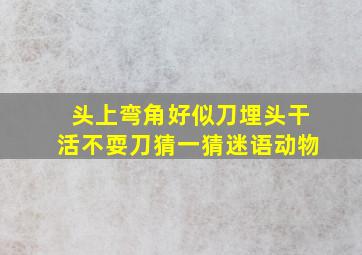 头上弯角好似刀埋头干活不耍刀猜一猜迷语动物