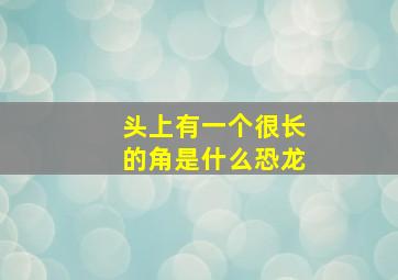 头上有一个很长的角是什么恐龙