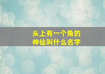 头上有一个角的神仙叫什么名字