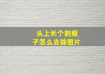 头上长个刺瘊子怎么去除图片