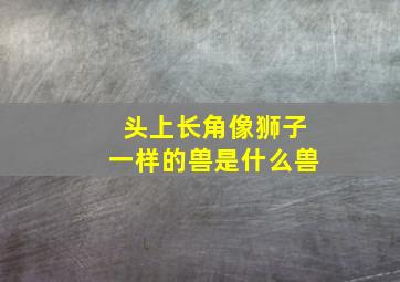 头上长角像狮子一样的兽是什么兽