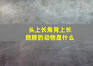 头上长角背上长翅膀的动物是什么