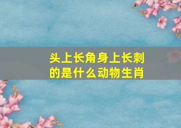 头上长角身上长刺的是什么动物生肖