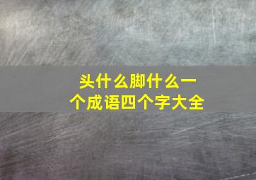 头什么脚什么一个成语四个字大全