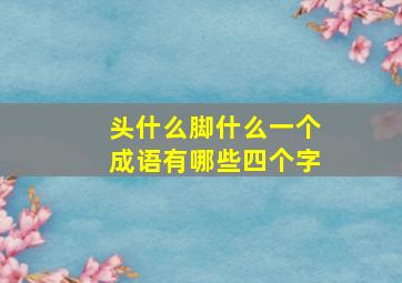 头什么脚什么一个成语有哪些四个字