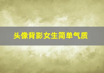 头像背影女生简单气质