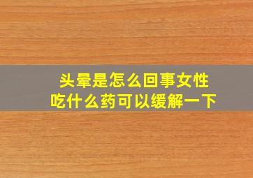 头晕是怎么回事女性吃什么药可以缓解一下