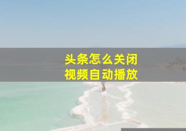 头条怎么关闭视频自动播放