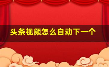 头条视频怎么自动下一个