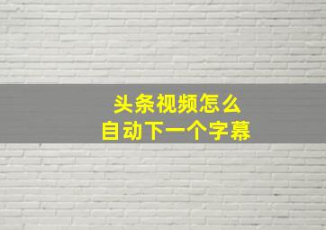 头条视频怎么自动下一个字幕