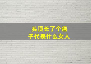 头顶长了个痦子代表什么女人