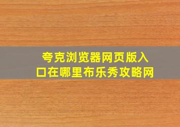 夸克浏览器网页版入口在哪里布乐秀攻略网