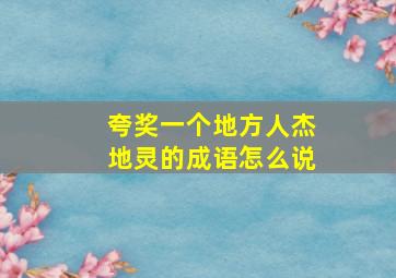 夸奖一个地方人杰地灵的成语怎么说