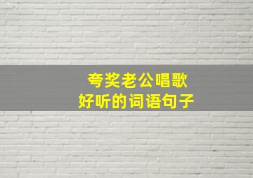 夸奖老公唱歌好听的词语句子