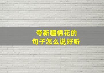 夸新疆棉花的句子怎么说好听