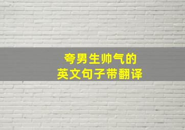 夸男生帅气的英文句子带翻译