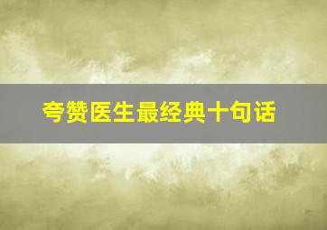 夸赞医生最经典十句话