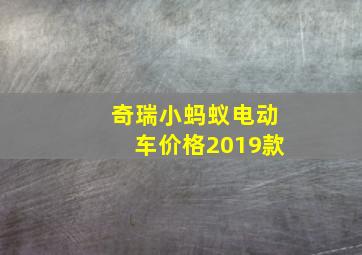 奇瑞小蚂蚁电动车价格2019款