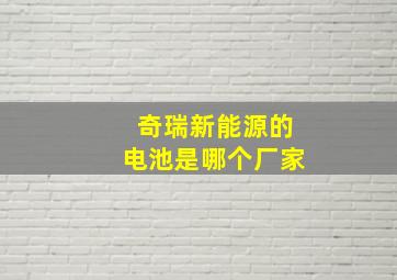 奇瑞新能源的电池是哪个厂家