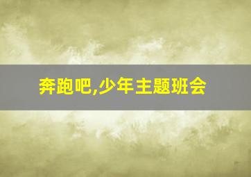 奔跑吧,少年主题班会