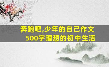 奔跑吧,少年的自己作文500字理想的初中生活