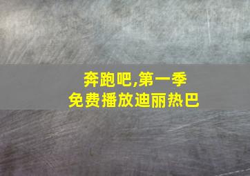 奔跑吧,第一季免费播放迪丽热巴