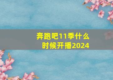 奔跑吧11季什么时候开播2024