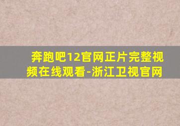 奔跑吧12官网正片完整视频在线观看-浙江卫视官网