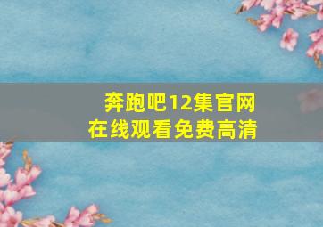 奔跑吧12集官网在线观看免费高清