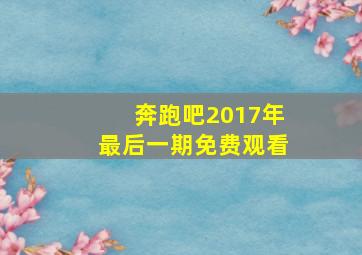 奔跑吧2017年最后一期免费观看