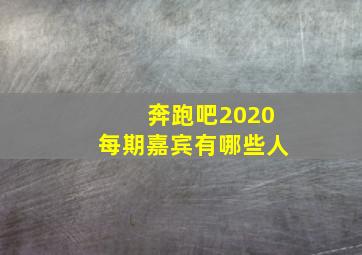 奔跑吧2020每期嘉宾有哪些人