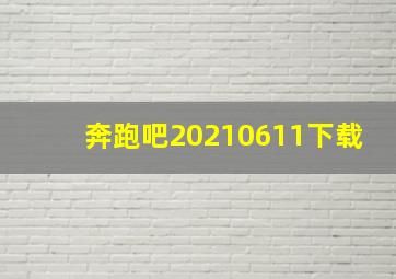 奔跑吧20210611下载