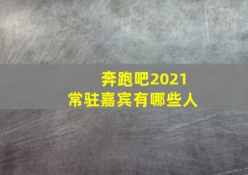 奔跑吧2021常驻嘉宾有哪些人