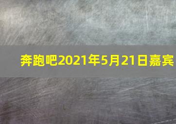 奔跑吧2021年5月21日嘉宾