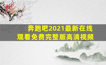 奔跑吧2021最新在线观看免费完整版高清视频