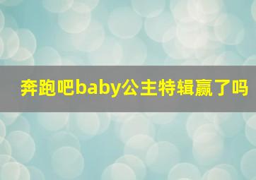 奔跑吧baby公主特辑赢了吗