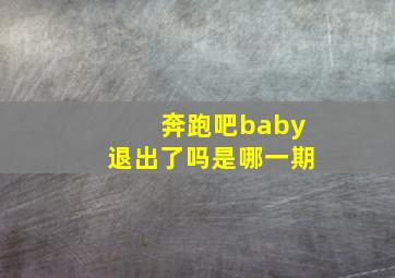 奔跑吧baby退出了吗是哪一期