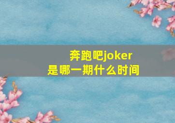 奔跑吧joker是哪一期什么时间