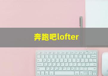 奔跑吧lofter