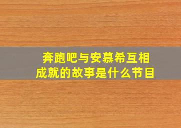 奔跑吧与安慕希互相成就的故事是什么节目