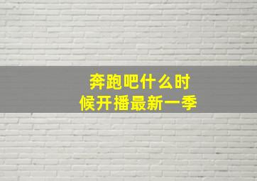 奔跑吧什么时候开播最新一季