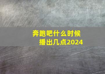 奔跑吧什么时候播出几点2024