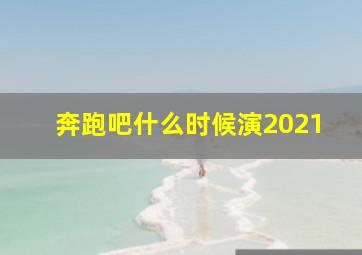 奔跑吧什么时候演2021