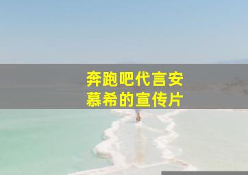 奔跑吧代言安慕希的宣传片