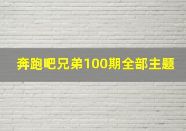 奔跑吧兄弟100期全部主题