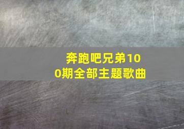 奔跑吧兄弟100期全部主题歌曲