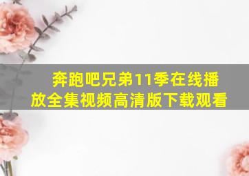 奔跑吧兄弟11季在线播放全集视频高清版下载观看